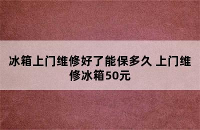 冰箱上门维修好了能保多久 上门维修冰箱50元